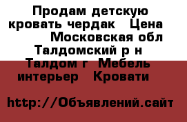 Продам детскую кровать-чердак › Цена ­ 10 000 - Московская обл., Талдомский р-н, Талдом г. Мебель, интерьер » Кровати   